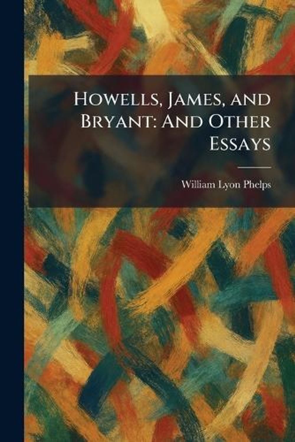 Howells, James, and Bryant: And Other Essays by William Lyon Phelps Paperback Bo
