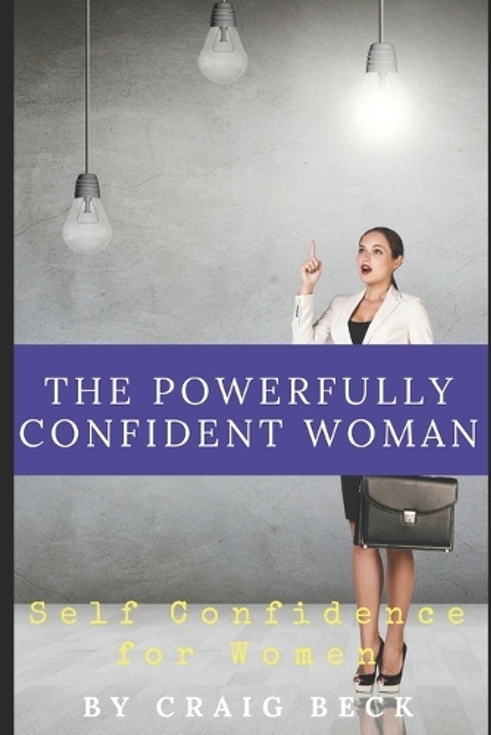 The Powerfully Confident Woman: Self Confidence For Women by Craig Beck (English