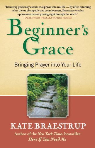 Beginner’s Grace: Bringing Prayer Into Your Life by Braestrup, Kate