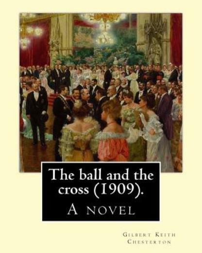 The Ball And The Cross (1909) By: Gilbert Keith Chesterton: A Novel