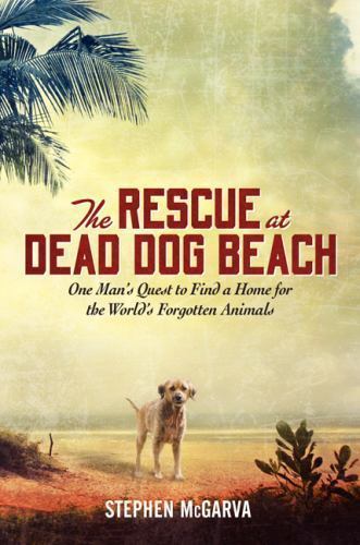 The Rescue at Dead Dog Beach: One Man’s Quest to Find a Home For the World’s F..