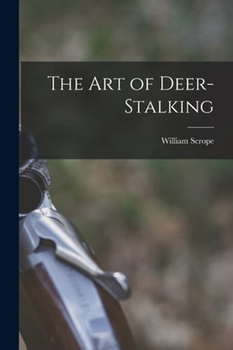 The Art of Deer-Stalking by William Scrope: New