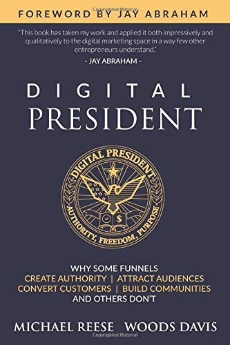 DIGITAL PRESIDENT: WHY SOME FUNNELS CREATE AUTHORITY, By Woods Davis & Michael