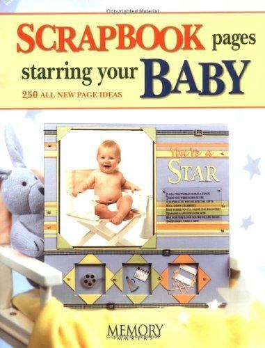 Scrapbook Pages Starring Your Baby: 250 All New Page Ideas by Memory Makers