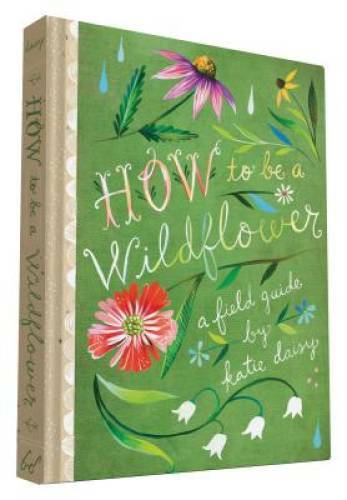 How to Be a Wildflower: A Field Guide – Hardcover By Daisy, Katie – GOOD