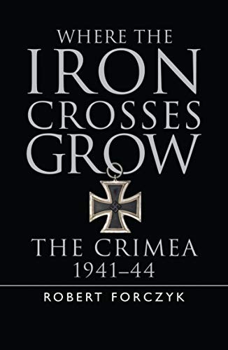 Where the Iron Crosses Grow: The Crimea 1941–44 (… by Forczyk, Robert Hardback