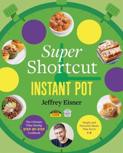 Super Shortcut Instant Pot: The Ultimate Time-Saving Step-By-Step Cookbook