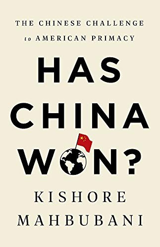HAS CHINA WON: THE CHINESE CHALLENGE TO AMERICAN PRIMACY By Kishore Mahbubani