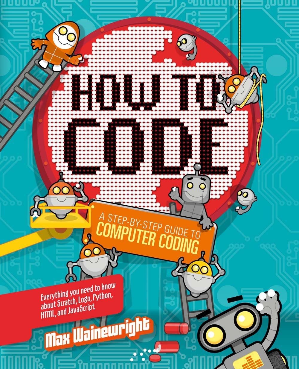 How to Code: A Step-by-Step Guide to Computer Coding – Wainewright, Max – Ve…