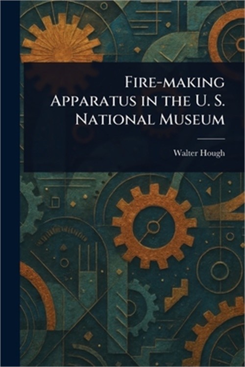 Fire-making Apparatus in the U. S. National Museum (Paperback or Softback)