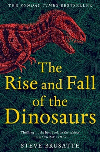 The Rise and Fall of the Dinosaurs by Brusatte, Steve