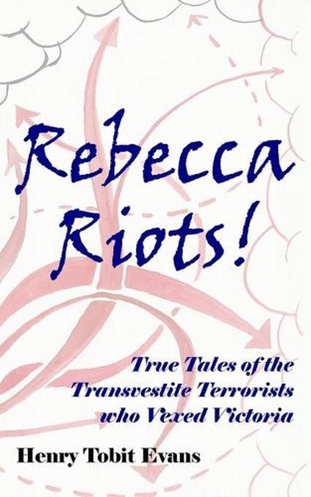 Rebecca Riots!: True Tales of the Transvestite Terrorists who Vexed Victoria by