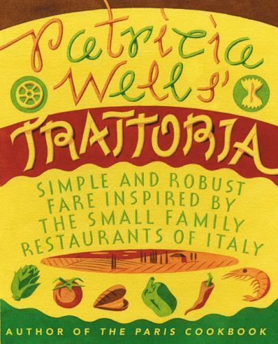 Patricia Wells’ Trattoria: Simple and Robust Fare Inspired by the Small Family R