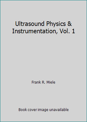 Ultrasound Physics & Instrumentation, Vol. 1 by Frank R. Miele