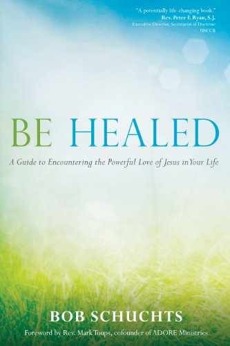 Be Healed: A Guide to Encountering the – Paperback, by Bob Schuchts – Very Good