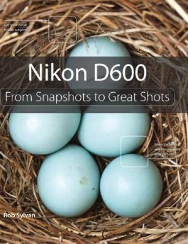 Nikon D600: From Snapshots to Great Shots – Paperback By Sylvan, Rob – GOOD