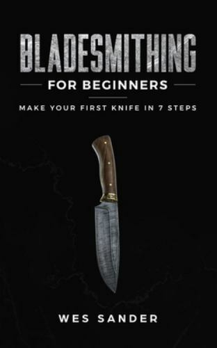 Bladesmithing for Beginners: Make Your First Knife in 7 Steps (Your First Ye…