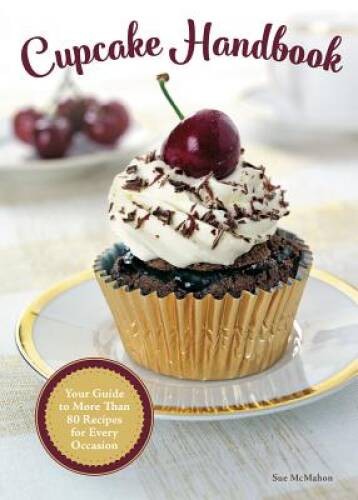 Cupcake Handbook: Your Guide to More Than 80 Recipes for Every Occas – VERY GOOD