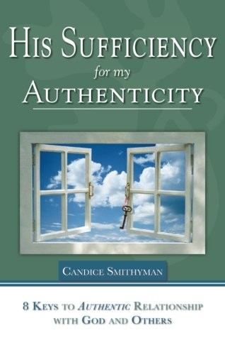 His Sufficiency for My Authenticity: Eight Keys to Authentic Relationship wi…