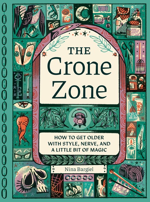 The Crone Zone: How To Get Older With Style, Nerve, And A Li…