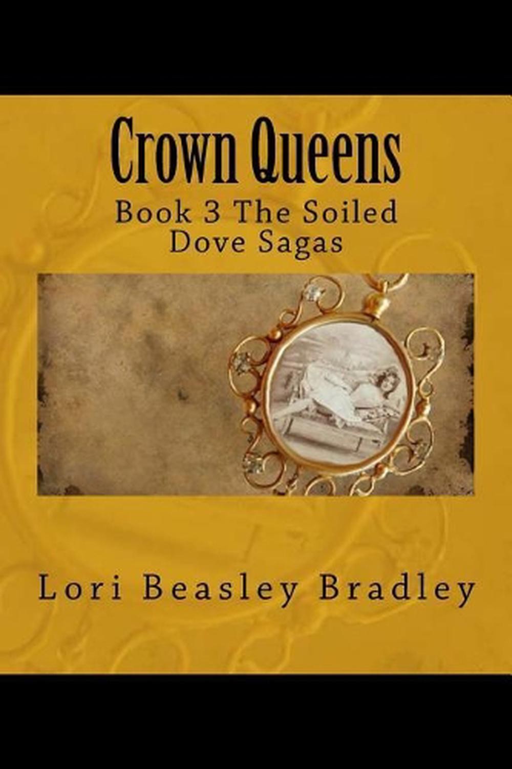 Crown Queens: Book 3 The Soiled Dove Sagas by Lori Beasley Bradley (English) Pap