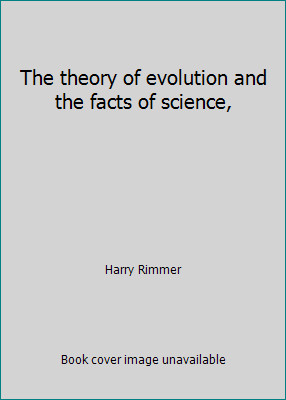 The theory of evolution and the facts of science, by Harry Rimmer
