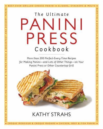 The Ultimate Panini Press Cookbook: More Than 200 Perfect-Every-Time Recipes for