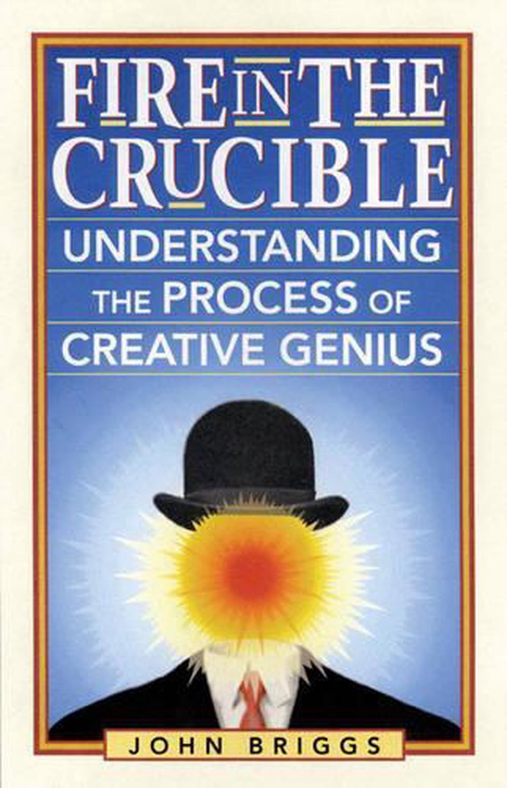 Fire in the Crucible: Understanding the Process of Creative Genius by John Brigg