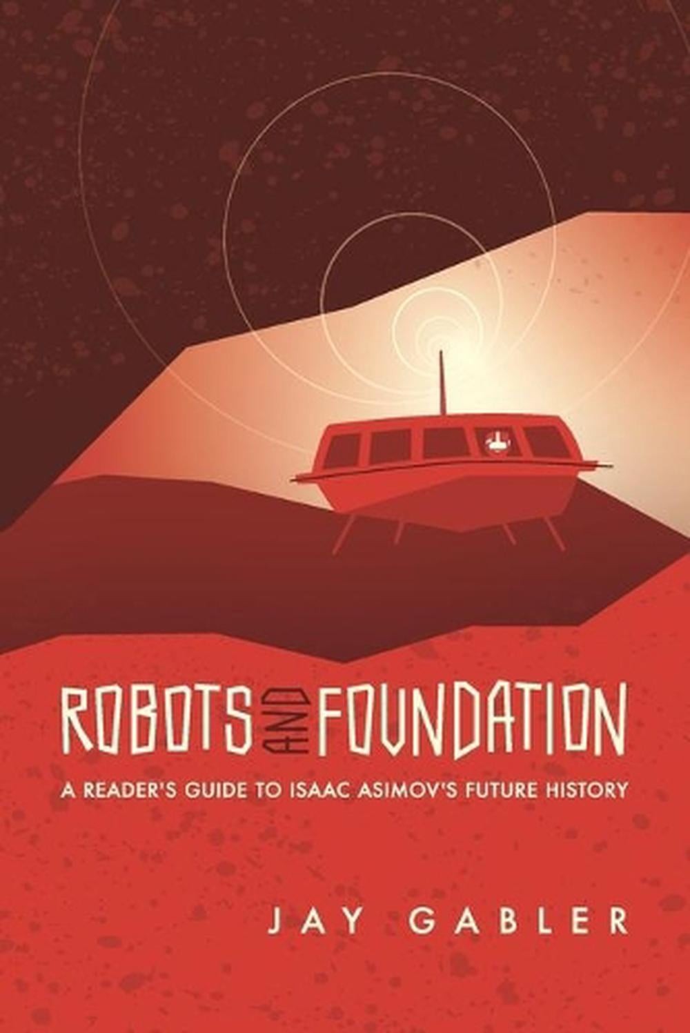 Robots and Foundation: A Reader’s Guide to Isaac Asimov’s Future History by Jay