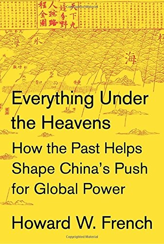 EVERYTHING UNDER THE HEAVENS: HOW THE PAST HELPS SHAPE By Howard W. French *NEW*