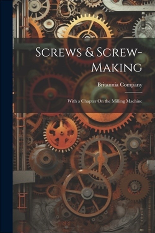 Screws & Screw-Making: With a Chapter On the Milling Machine (Paperback or Softb