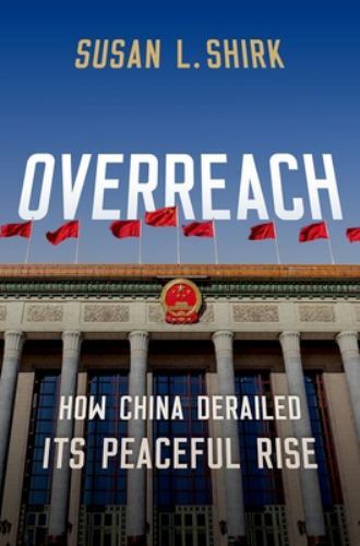 Overreach: How China Derailed Its Peaceful Rise, Shirk, Susan L., New Book