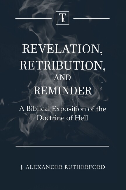 Revelation, Retribution, And Reminder: A Biblical Exposition Of The Doctrin…