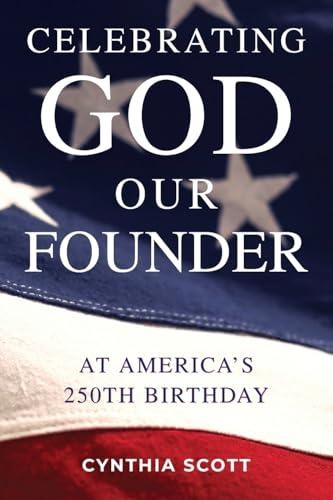 Celebrating GOD, Our FOUNDER at America’s 250th Birthday by Scott, Cynthia – Pap
