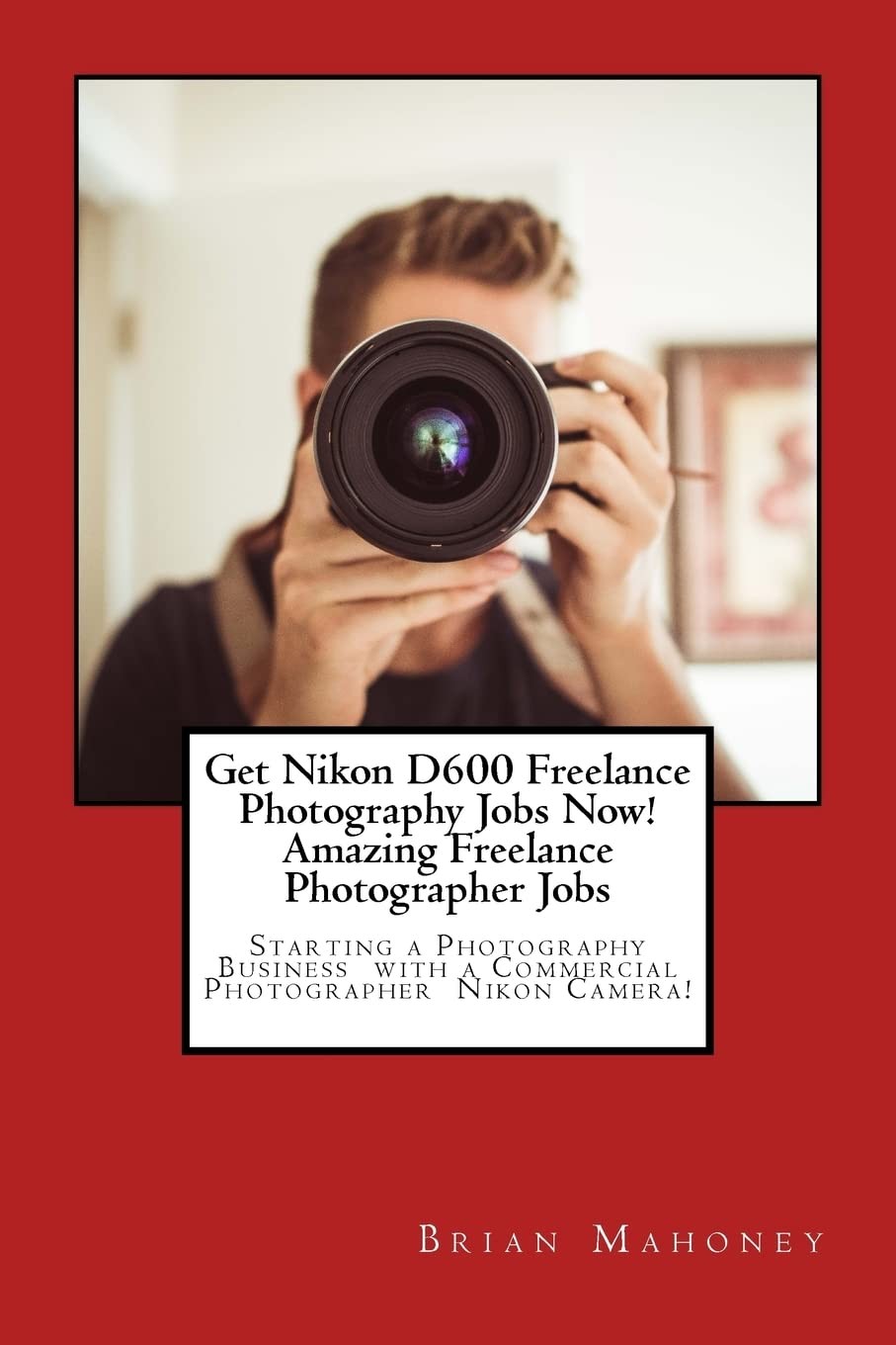 Brian Mahoney Get Nikon D600 Freelance Photography Jobs (Paperback) (UK IMPORT)