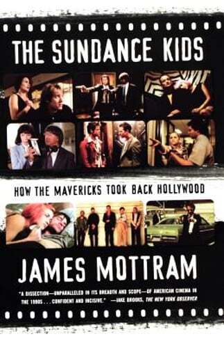 The Sundance Kids: How the Mavericks Took Back Hollywood by James Mottram: New