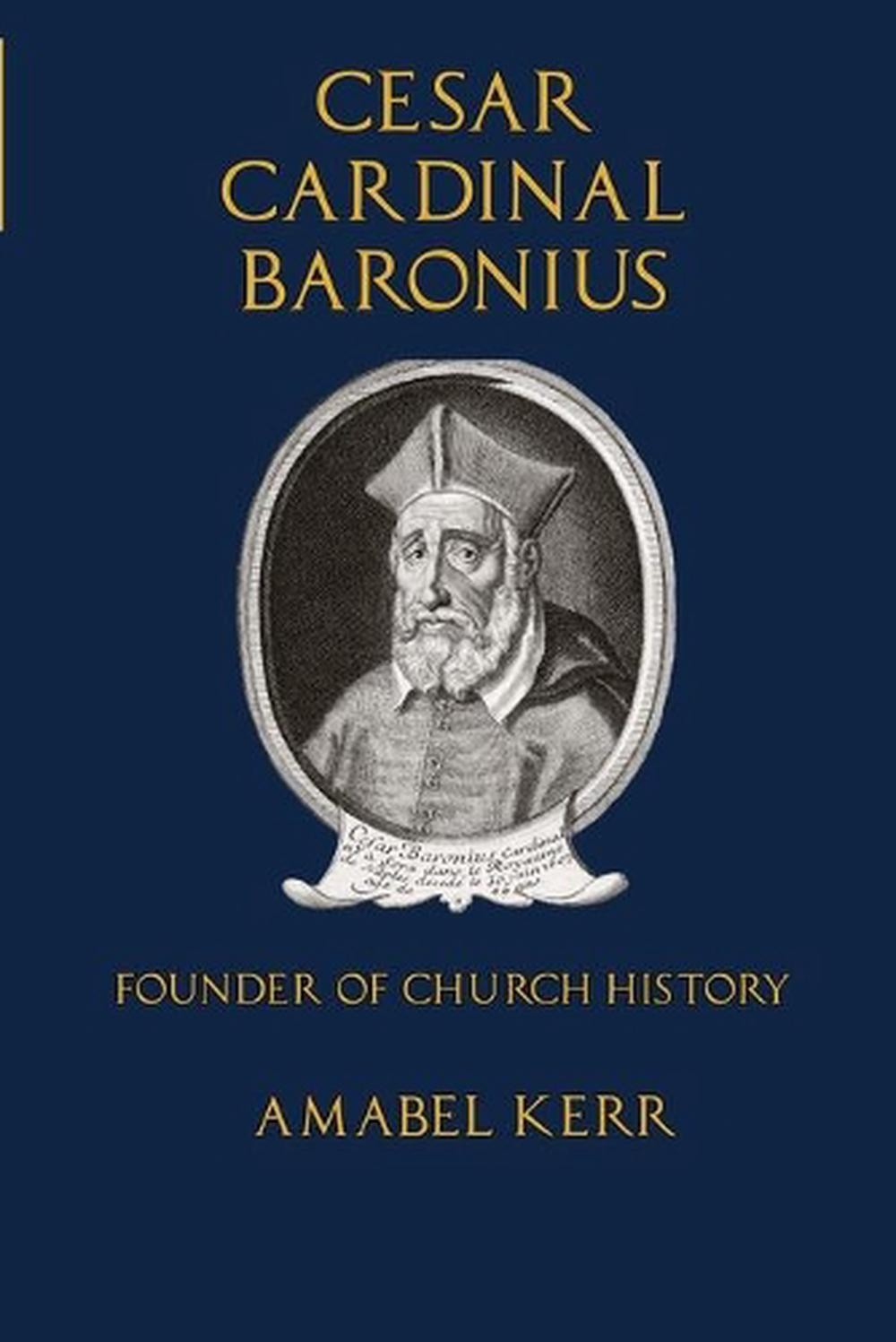 Cesar Cardinal Baronius: Founder of Church History by Amabel Kerr (English) Pape