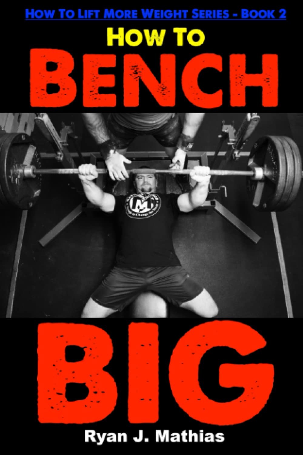 How To Bench BIG: 12 Week Bench Press Program and Technique Guide (How To Li…