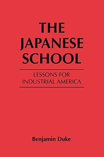 THE JAPANESE SCHOOL: LESSONS FOR INDUSTRIAL AMERICA By Benjamin C. Duke