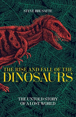 THE RISE AND FALL OF THE DINOSAURS: THE UNTOLD STORY OF A By Steve Brusatte