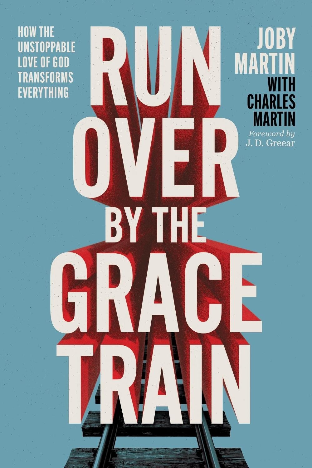 Run Over By the Grace Train: How the Unstoppable Love of God Transforms Everythi