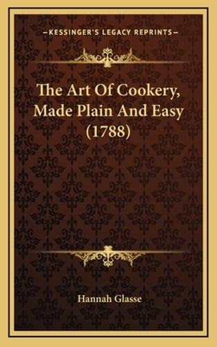 The Art Of Cookery, Made Plain And Easy (1788) by Hannah Glasse: New