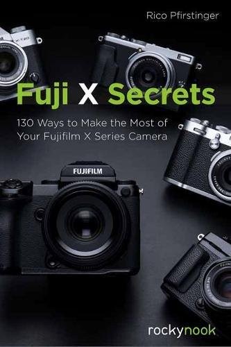 FUJI X SECRETS: 130 WAYS TO MAKE THE MOST OF YOUR FUJIFILM By Rico Pfirstinger