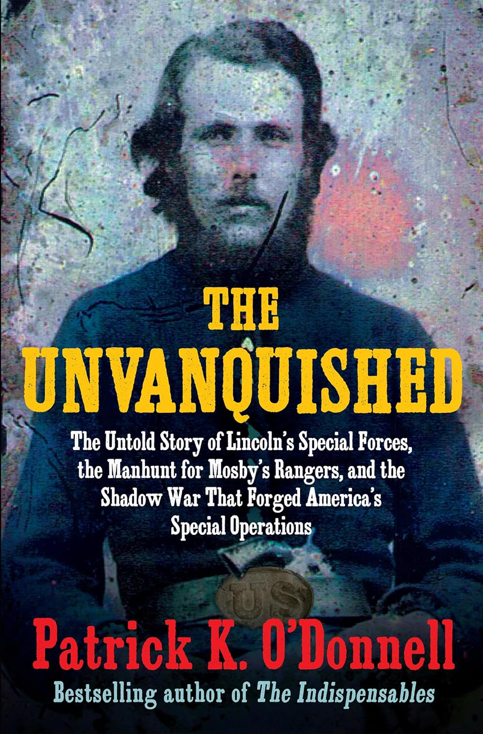 The Unvanquished: the Untold Story of Lincoln’S Special Forces, the Manhunt for
