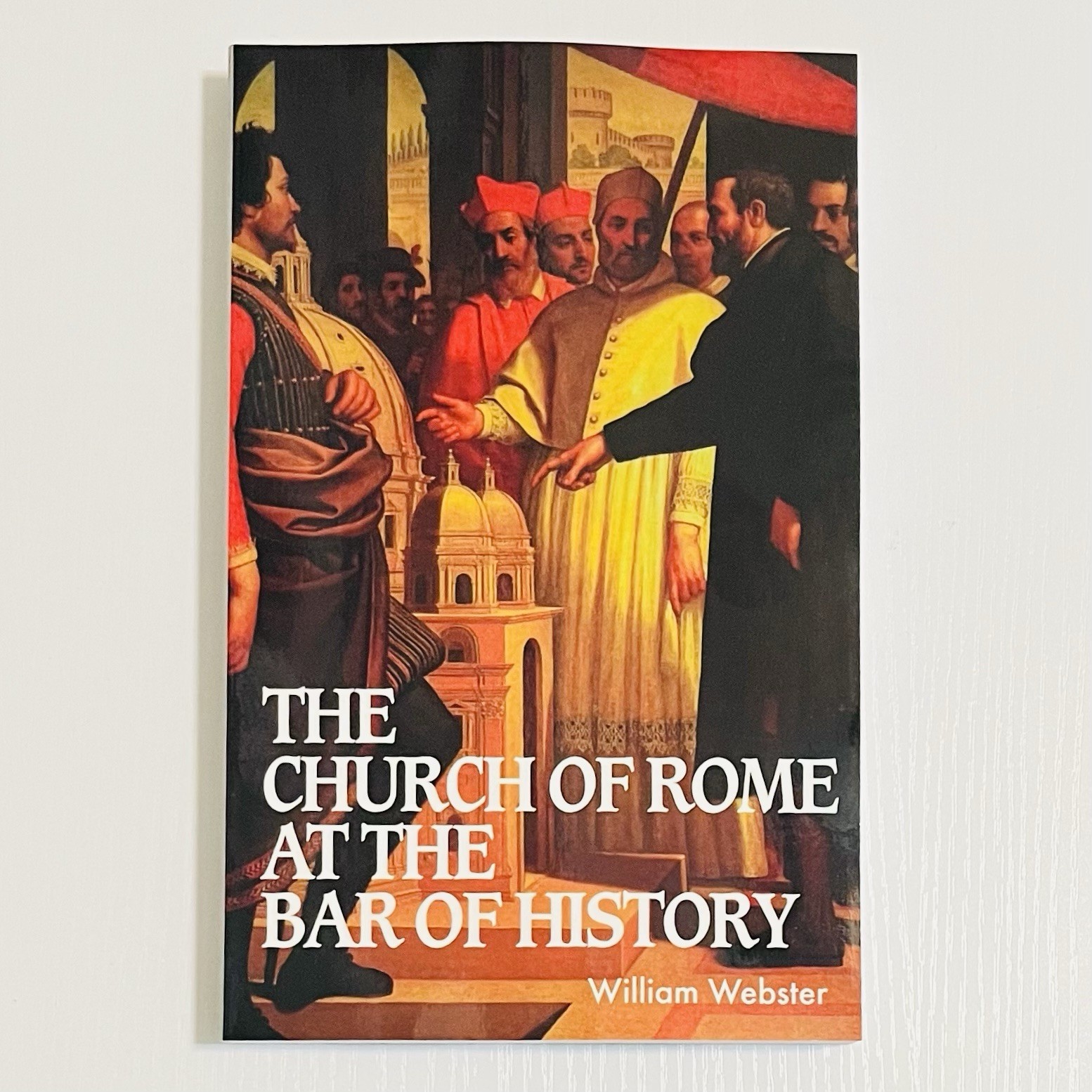 Church of Rome at the Bar of History by William Webster (Banner of Truth, 1997)