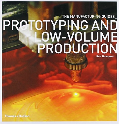PROTOTYPING AND LOW-VOLUME PRODUCTION (THE MANUFACTURING By Rob Thompson