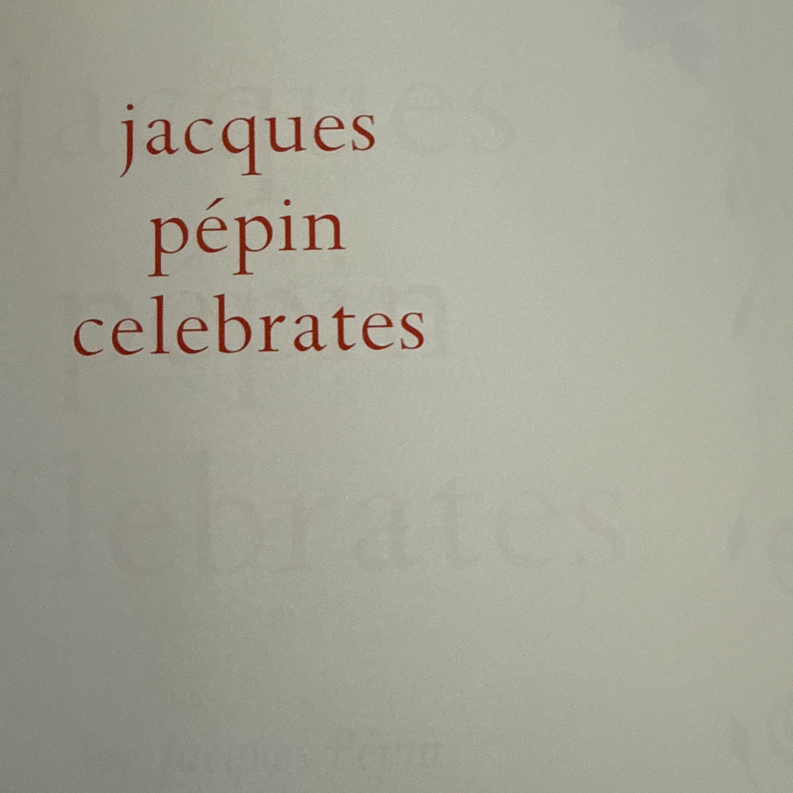 Jacques Pepin Celebrates : 200 of His Most Cherished Recipes for Memorable Meals