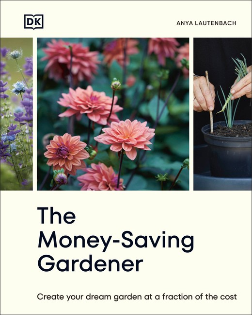 The Money-Saving Gardener: Create Your Dream Garden At A Fraction Of The Cost