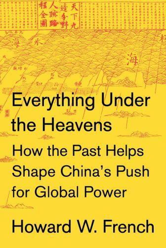 Everything Under the Heavens: How the Past Helps Shape China’s Push for Global