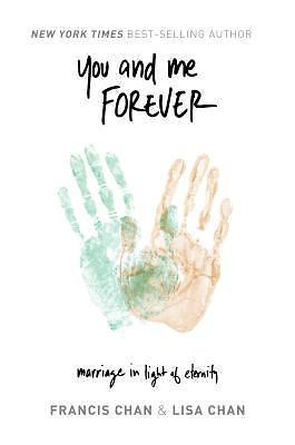 You and Me Forever : Marriage in Light of Eternity by Lisa Chan and Francis Chan